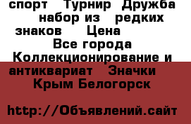 1.1) спорт : Турнир “Дружба“  ( набор из 6 редких знаков ) › Цена ­ 1 589 - Все города Коллекционирование и антиквариат » Значки   . Крым,Белогорск